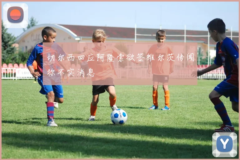 切尔西回应阿隆索欲签维尔茨传闻称不实消息