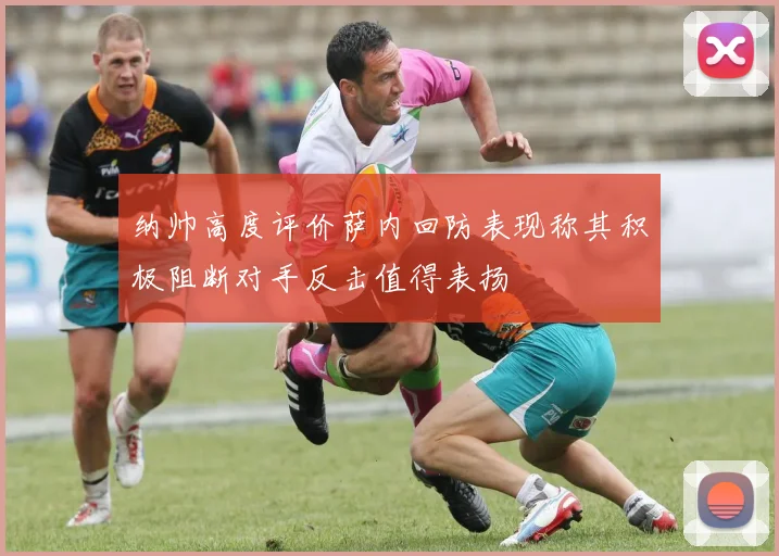 纳帅高度评价萨内回防表现称其积极阻断对手反击值得表扬