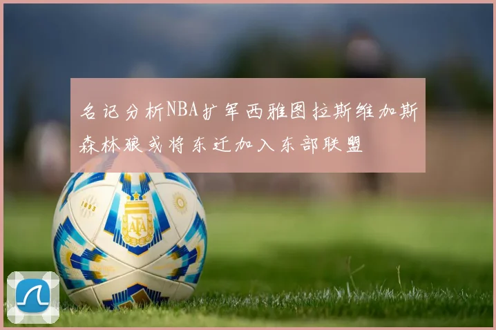 名记分析NBA扩军西雅图拉斯维加斯森林狼或将东迁加入东部联盟